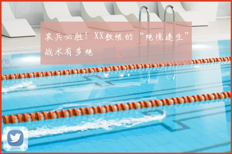 哀兵必胜！XX教练的“绝境逢生”战术有多绝