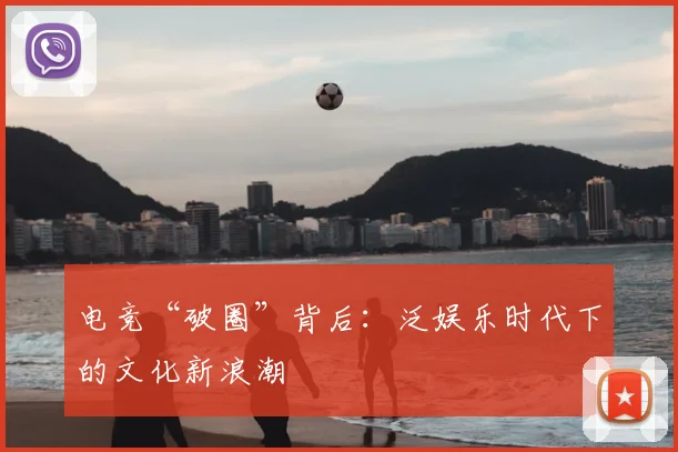 电竞“破圈”背后:泛娱乐时代下的文化新浪潮