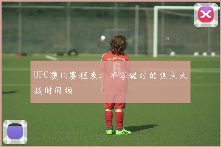 UFC澳门赛程表:不容错过的焦点大战时间线