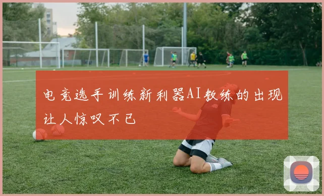电竞选手训练新利器AI教练的出现让人惊叹不已