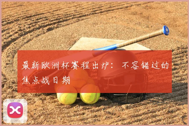 最新欧洲杯赛程出炉:不容错过的焦点战日期