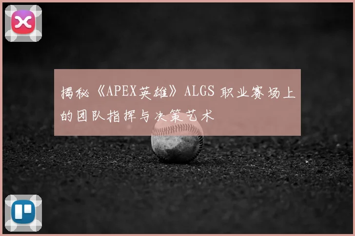 揭秘《APEX英雄》ALGS 职业赛场上的团队指挥与决策艺术