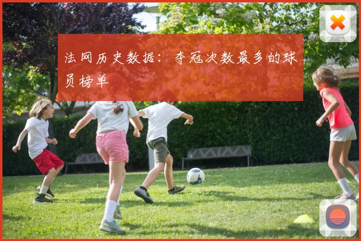 法网历史数据:夺冠次数最多的球员榜单