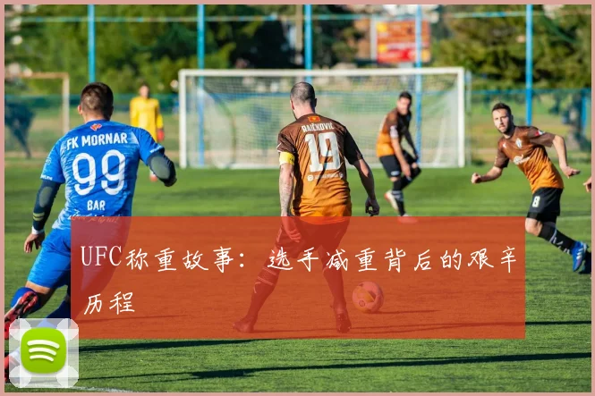 UFC称重故事：选手减重背后的艰辛历程