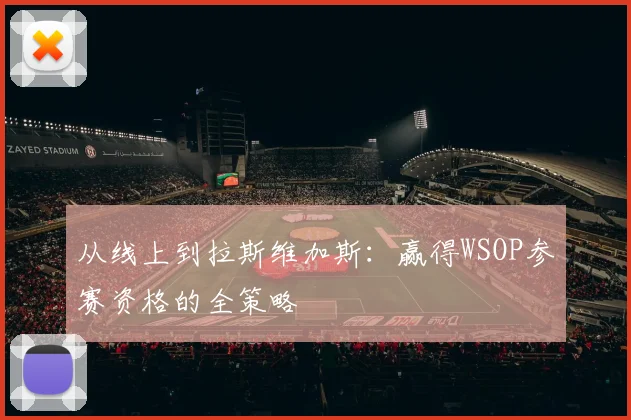从线上到拉斯维加斯:赢得WSOP参赛资格的全策略